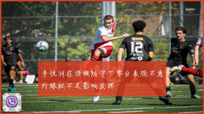 李悦洲在顶级防守下零分表现不意外球权不足影响发挥