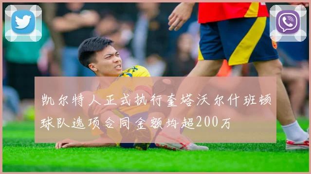 凯尔特人正式执行奎塔沃尔什班顿球队选项合同金额均超200万